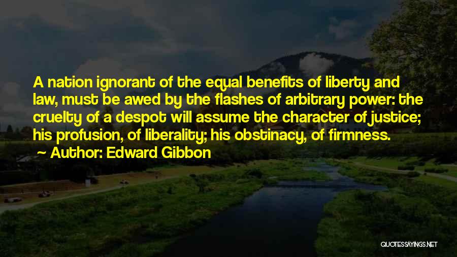 Edward Gibbon Quotes: A Nation Ignorant Of The Equal Benefits Of Liberty And Law, Must Be Awed By The Flashes Of Arbitrary Power: