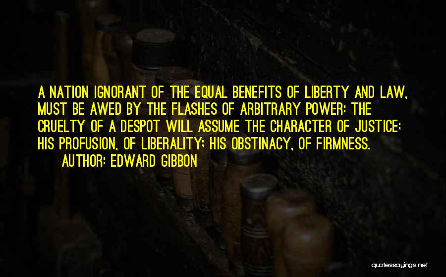 Edward Gibbon Quotes: A Nation Ignorant Of The Equal Benefits Of Liberty And Law, Must Be Awed By The Flashes Of Arbitrary Power: