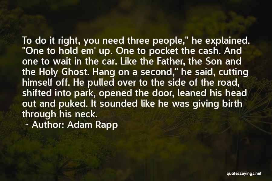 Adam Rapp Quotes: To Do It Right, You Need Three People, He Explained. One To Hold Em' Up. One To Pocket The Cash.