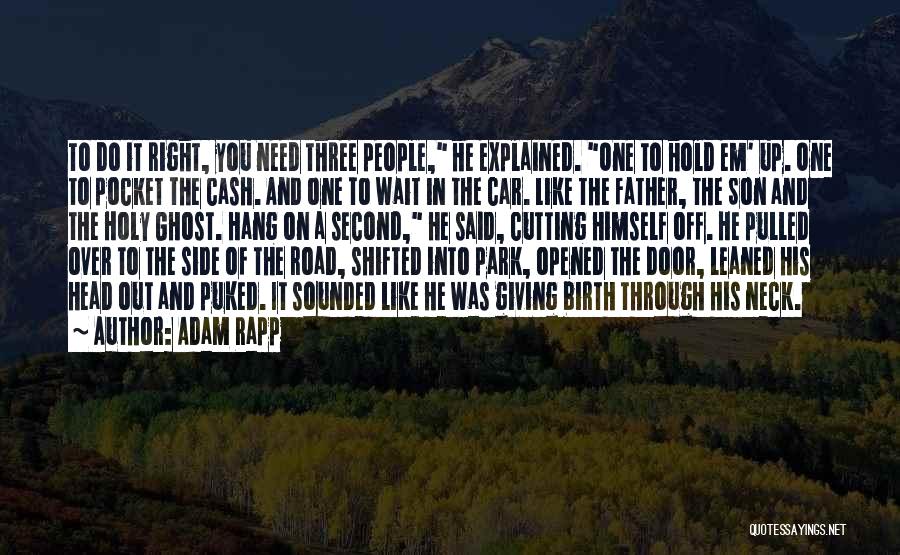 Adam Rapp Quotes: To Do It Right, You Need Three People, He Explained. One To Hold Em' Up. One To Pocket The Cash.