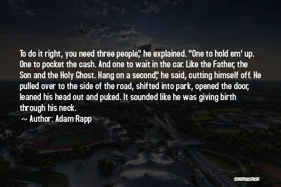 Adam Rapp Quotes: To Do It Right, You Need Three People, He Explained. One To Hold Em' Up. One To Pocket The Cash.