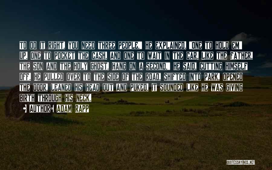 Adam Rapp Quotes: To Do It Right, You Need Three People, He Explained. One To Hold Em' Up. One To Pocket The Cash.