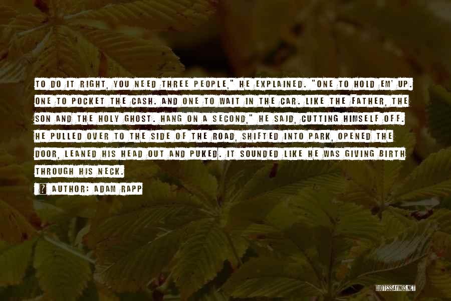 Adam Rapp Quotes: To Do It Right, You Need Three People, He Explained. One To Hold Em' Up. One To Pocket The Cash.