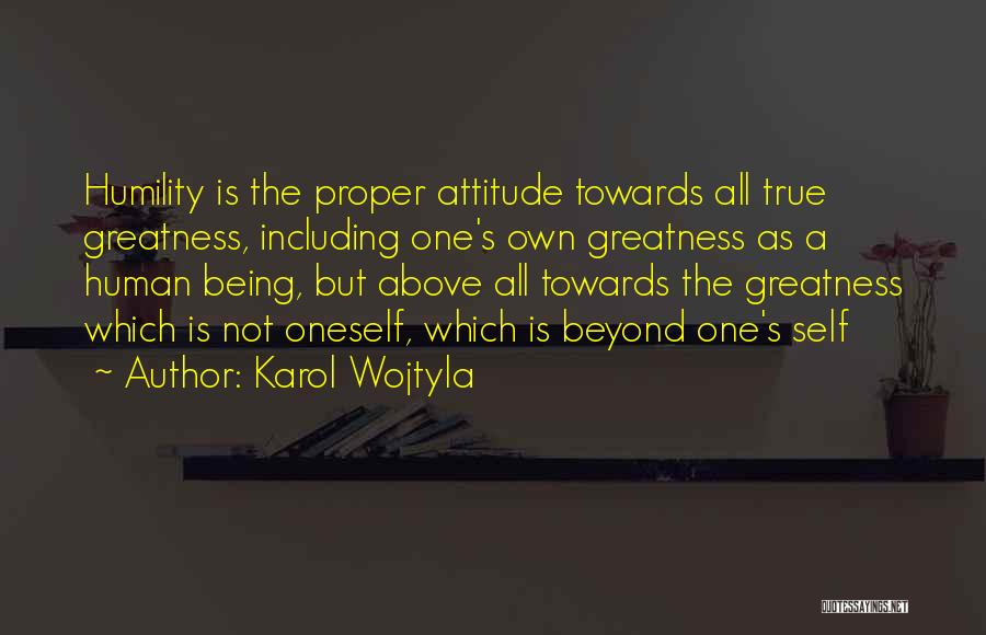 Karol Wojtyla Quotes: Humility Is The Proper Attitude Towards All True Greatness, Including One's Own Greatness As A Human Being, But Above All