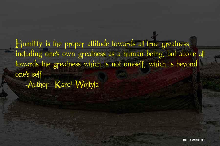 Karol Wojtyla Quotes: Humility Is The Proper Attitude Towards All True Greatness, Including One's Own Greatness As A Human Being, But Above All