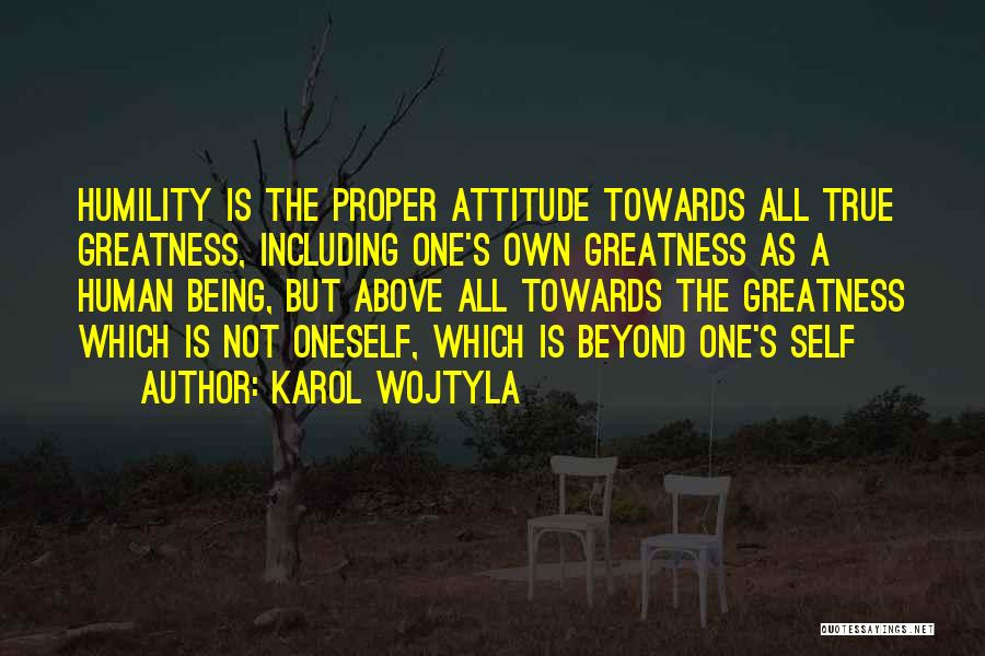 Karol Wojtyla Quotes: Humility Is The Proper Attitude Towards All True Greatness, Including One's Own Greatness As A Human Being, But Above All