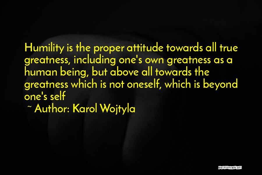 Karol Wojtyla Quotes: Humility Is The Proper Attitude Towards All True Greatness, Including One's Own Greatness As A Human Being, But Above All