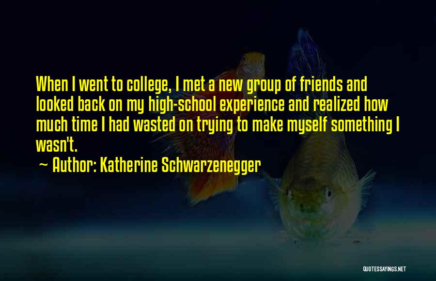 Katherine Schwarzenegger Quotes: When I Went To College, I Met A New Group Of Friends And Looked Back On My High-school Experience And