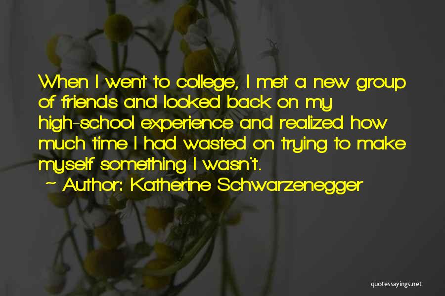 Katherine Schwarzenegger Quotes: When I Went To College, I Met A New Group Of Friends And Looked Back On My High-school Experience And