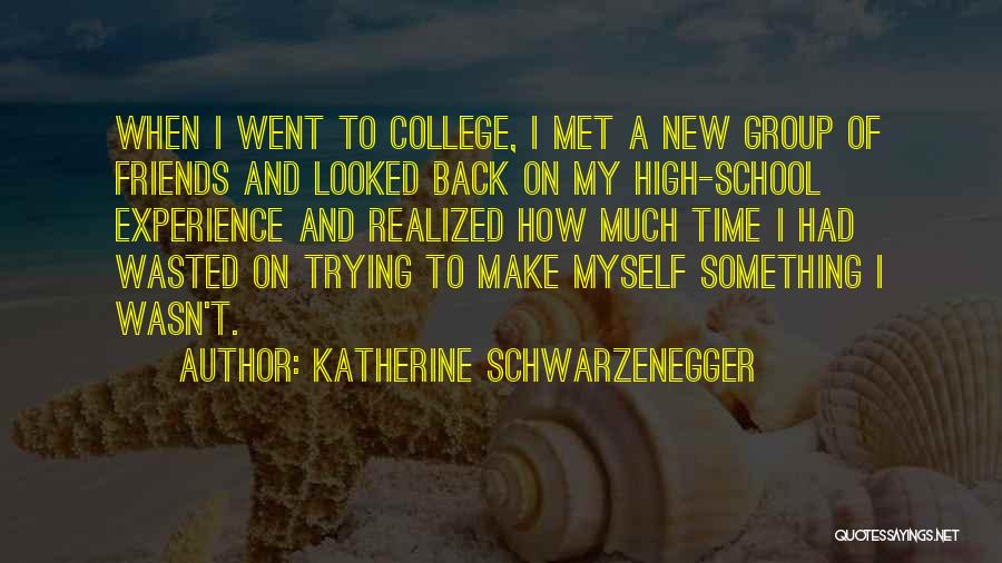 Katherine Schwarzenegger Quotes: When I Went To College, I Met A New Group Of Friends And Looked Back On My High-school Experience And