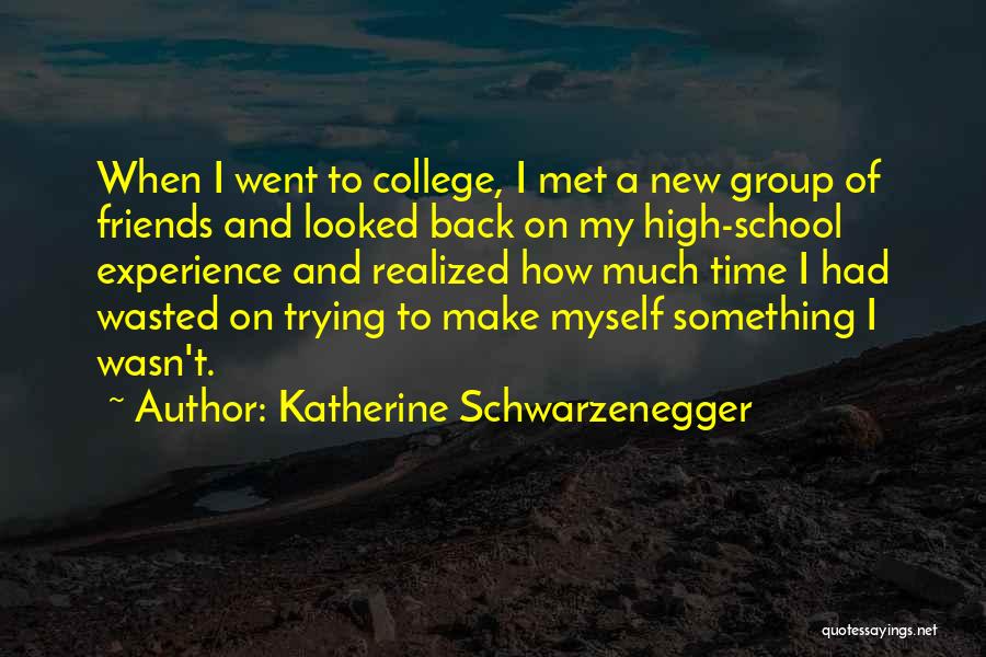 Katherine Schwarzenegger Quotes: When I Went To College, I Met A New Group Of Friends And Looked Back On My High-school Experience And