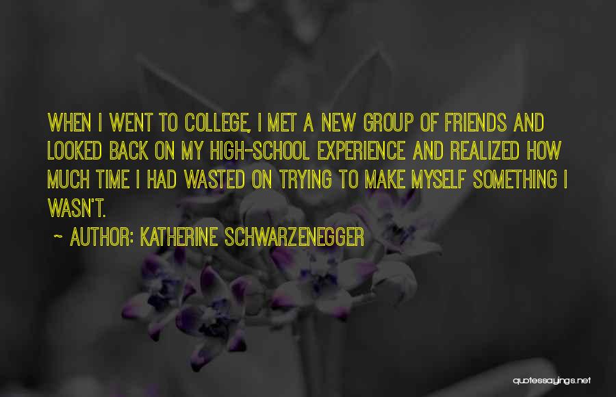 Katherine Schwarzenegger Quotes: When I Went To College, I Met A New Group Of Friends And Looked Back On My High-school Experience And