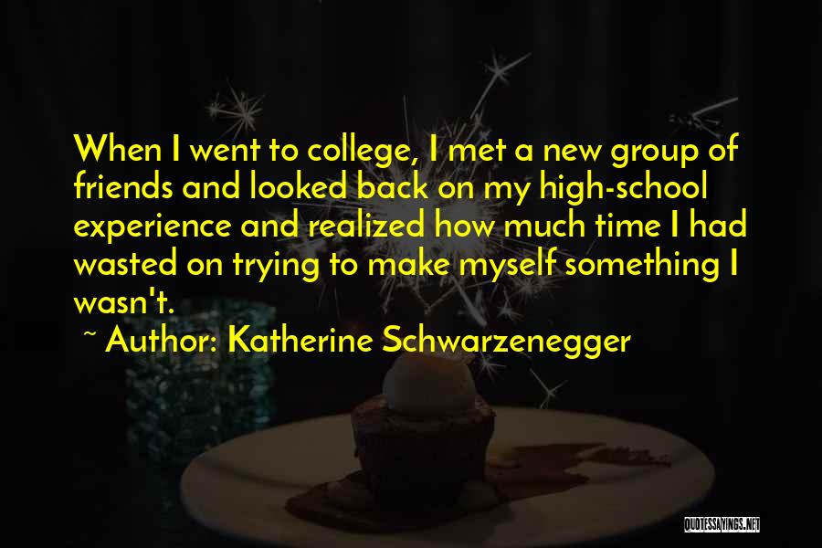 Katherine Schwarzenegger Quotes: When I Went To College, I Met A New Group Of Friends And Looked Back On My High-school Experience And