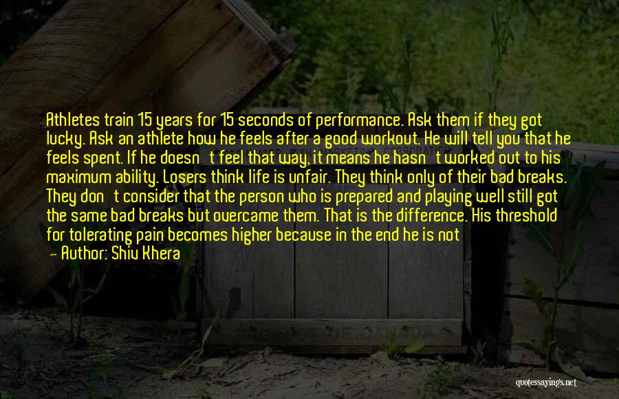 Shiv Khera Quotes: Athletes Train 15 Years For 15 Seconds Of Performance. Ask Them If They Got Lucky. Ask An Athlete How He