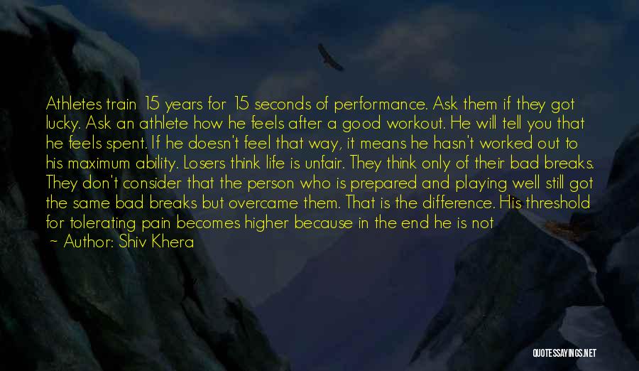 Shiv Khera Quotes: Athletes Train 15 Years For 15 Seconds Of Performance. Ask Them If They Got Lucky. Ask An Athlete How He