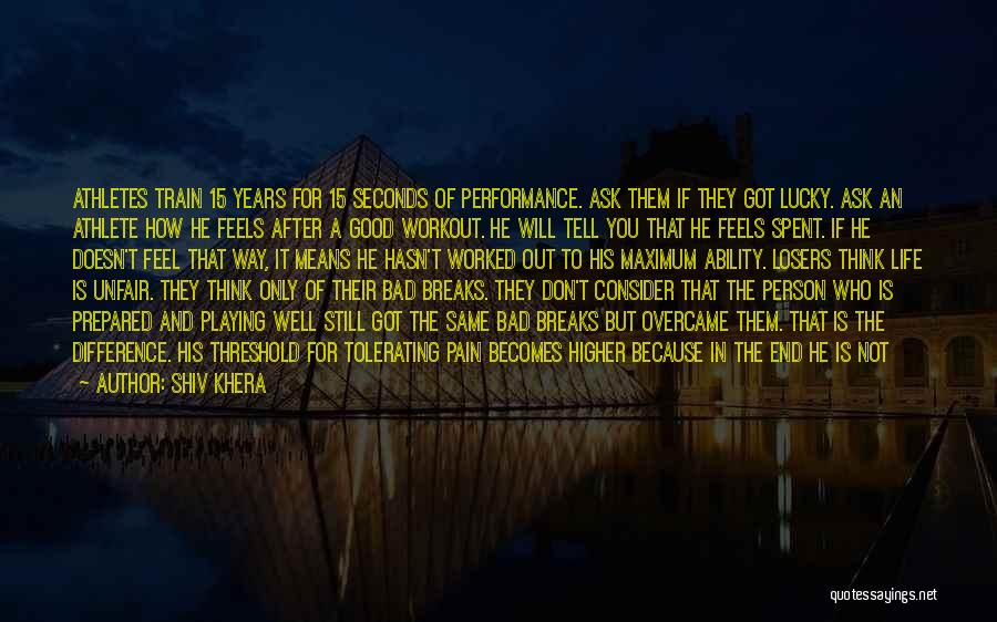 Shiv Khera Quotes: Athletes Train 15 Years For 15 Seconds Of Performance. Ask Them If They Got Lucky. Ask An Athlete How He