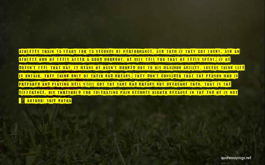 Shiv Khera Quotes: Athletes Train 15 Years For 15 Seconds Of Performance. Ask Them If They Got Lucky. Ask An Athlete How He