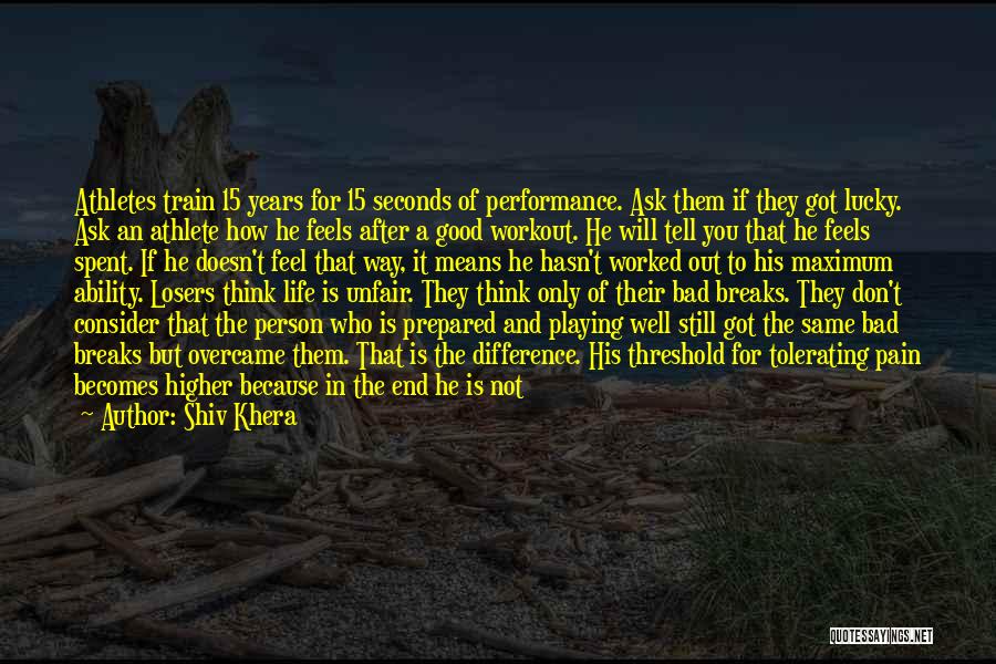 Shiv Khera Quotes: Athletes Train 15 Years For 15 Seconds Of Performance. Ask Them If They Got Lucky. Ask An Athlete How He