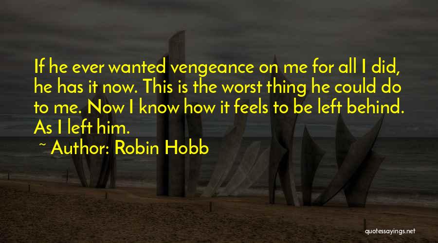 Robin Hobb Quotes: If He Ever Wanted Vengeance On Me For All I Did, He Has It Now. This Is The Worst Thing
