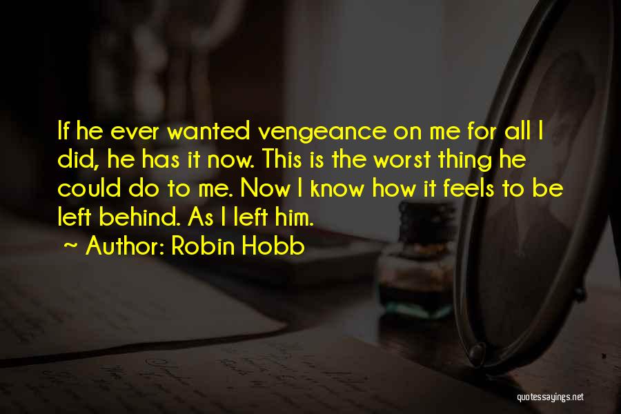 Robin Hobb Quotes: If He Ever Wanted Vengeance On Me For All I Did, He Has It Now. This Is The Worst Thing