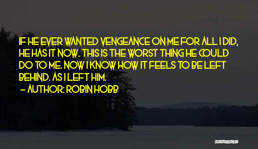 Robin Hobb Quotes: If He Ever Wanted Vengeance On Me For All I Did, He Has It Now. This Is The Worst Thing