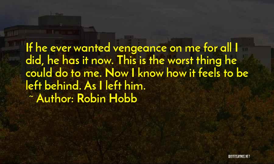 Robin Hobb Quotes: If He Ever Wanted Vengeance On Me For All I Did, He Has It Now. This Is The Worst Thing