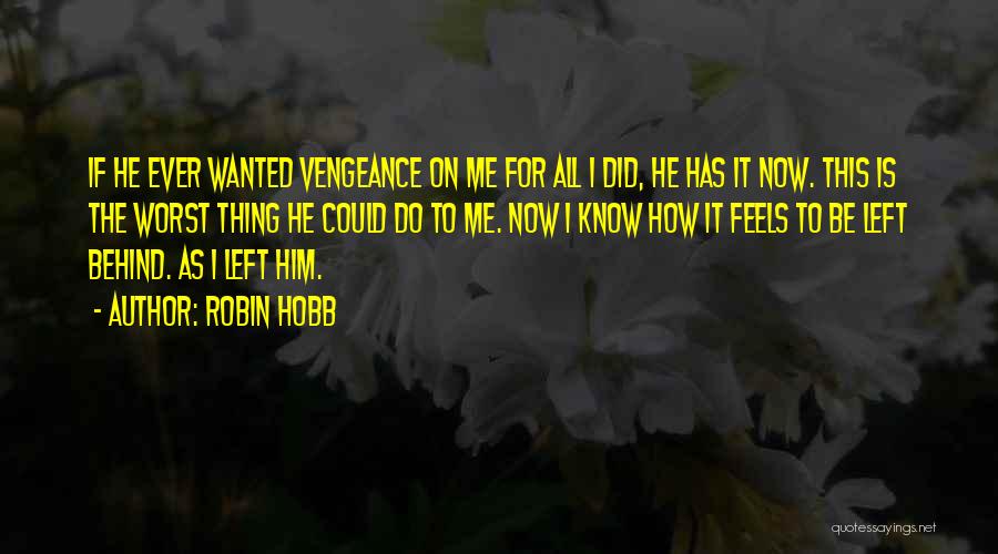 Robin Hobb Quotes: If He Ever Wanted Vengeance On Me For All I Did, He Has It Now. This Is The Worst Thing