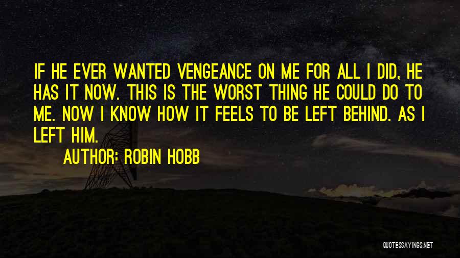 Robin Hobb Quotes: If He Ever Wanted Vengeance On Me For All I Did, He Has It Now. This Is The Worst Thing