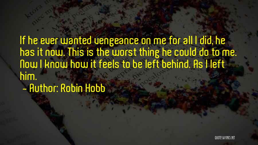 Robin Hobb Quotes: If He Ever Wanted Vengeance On Me For All I Did, He Has It Now. This Is The Worst Thing