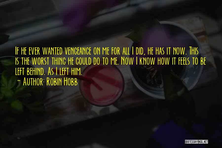 Robin Hobb Quotes: If He Ever Wanted Vengeance On Me For All I Did, He Has It Now. This Is The Worst Thing