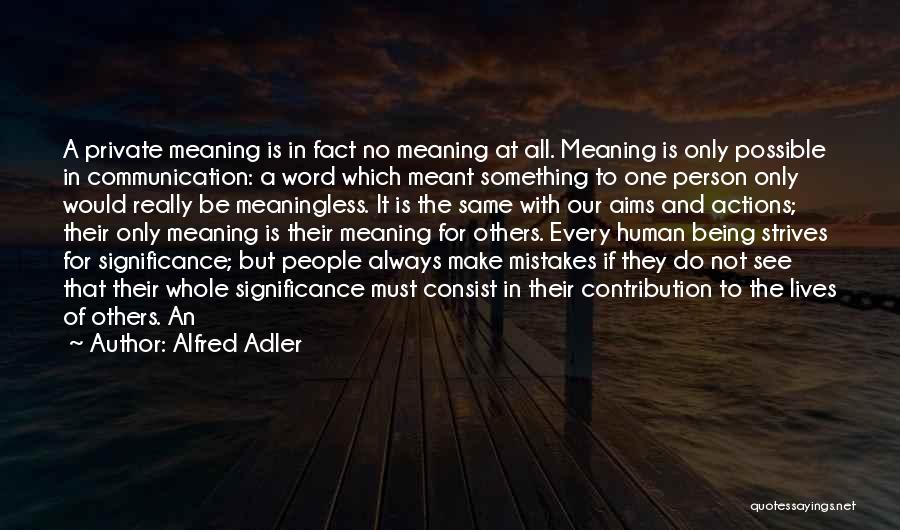 Alfred Adler Quotes: A Private Meaning Is In Fact No Meaning At All. Meaning Is Only Possible In Communication: A Word Which Meant