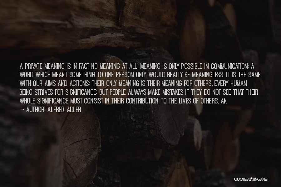 Alfred Adler Quotes: A Private Meaning Is In Fact No Meaning At All. Meaning Is Only Possible In Communication: A Word Which Meant