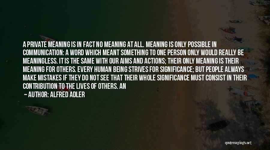 Alfred Adler Quotes: A Private Meaning Is In Fact No Meaning At All. Meaning Is Only Possible In Communication: A Word Which Meant