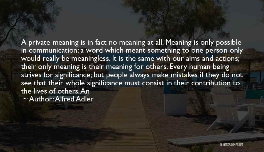 Alfred Adler Quotes: A Private Meaning Is In Fact No Meaning At All. Meaning Is Only Possible In Communication: A Word Which Meant