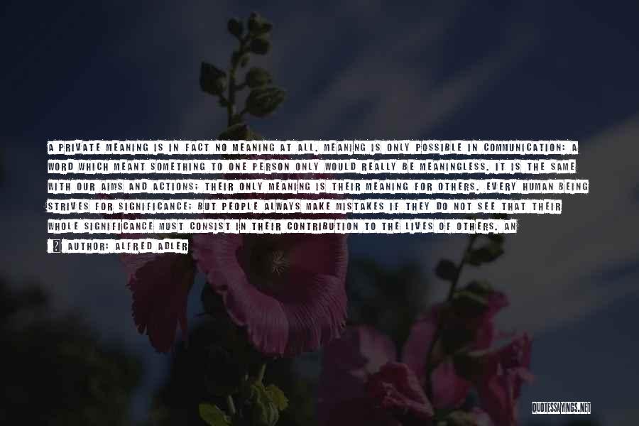 Alfred Adler Quotes: A Private Meaning Is In Fact No Meaning At All. Meaning Is Only Possible In Communication: A Word Which Meant