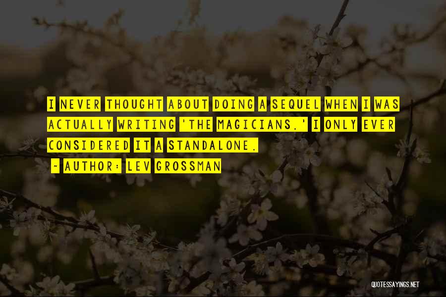 Lev Grossman Quotes: I Never Thought About Doing A Sequel When I Was Actually Writing 'the Magicians.' I Only Ever Considered It A