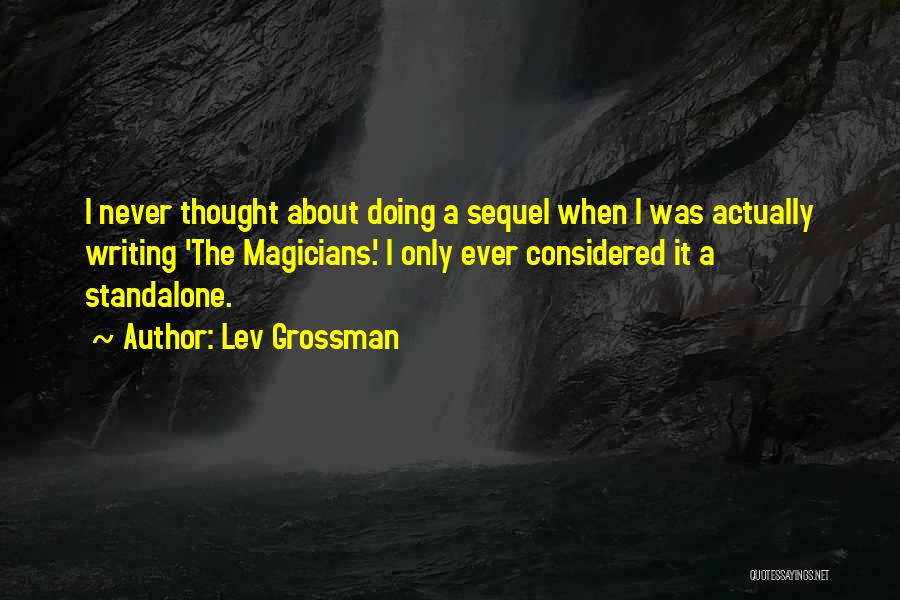 Lev Grossman Quotes: I Never Thought About Doing A Sequel When I Was Actually Writing 'the Magicians.' I Only Ever Considered It A