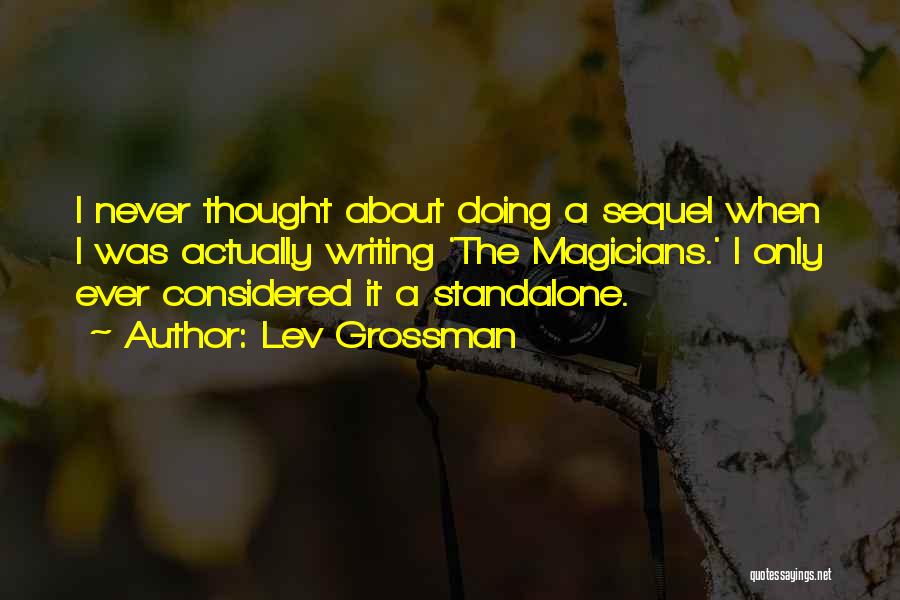 Lev Grossman Quotes: I Never Thought About Doing A Sequel When I Was Actually Writing 'the Magicians.' I Only Ever Considered It A