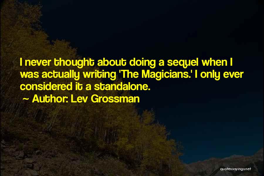 Lev Grossman Quotes: I Never Thought About Doing A Sequel When I Was Actually Writing 'the Magicians.' I Only Ever Considered It A