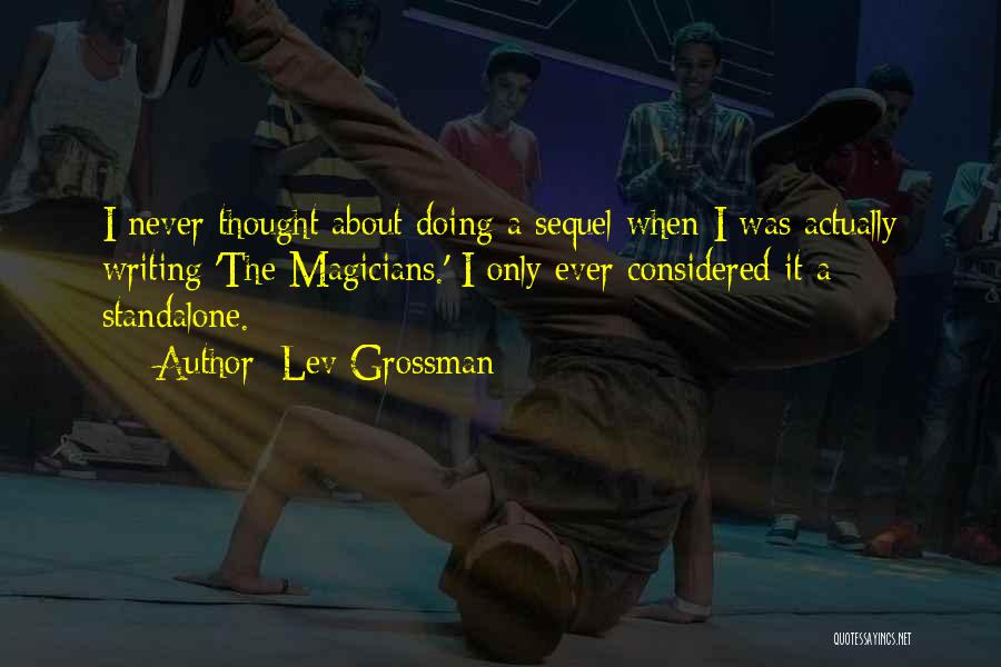 Lev Grossman Quotes: I Never Thought About Doing A Sequel When I Was Actually Writing 'the Magicians.' I Only Ever Considered It A