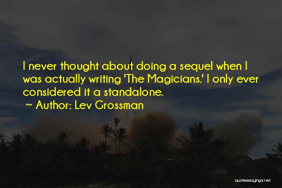 Lev Grossman Quotes: I Never Thought About Doing A Sequel When I Was Actually Writing 'the Magicians.' I Only Ever Considered It A