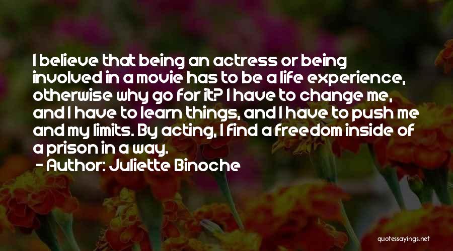 Juliette Binoche Quotes: I Believe That Being An Actress Or Being Involved In A Movie Has To Be A Life Experience, Otherwise Why