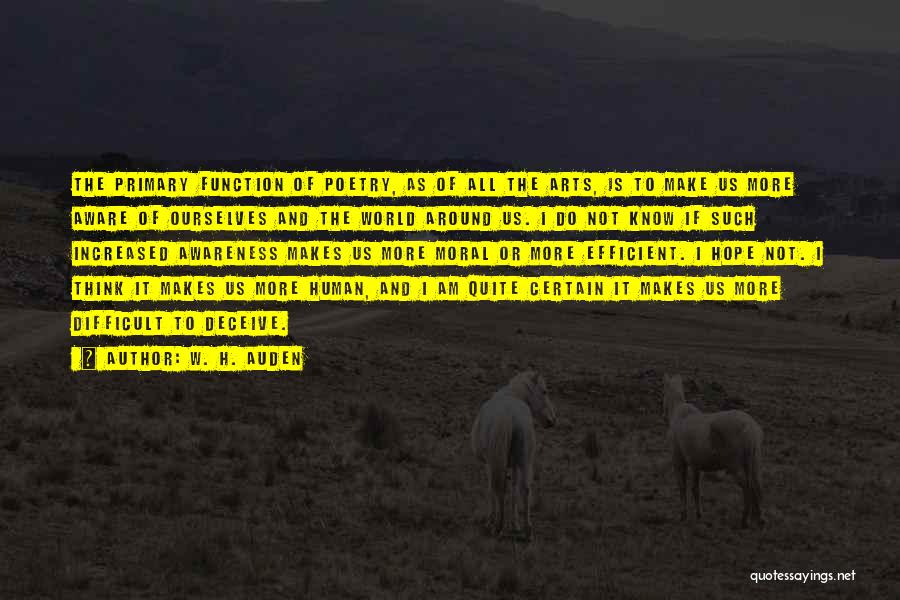 W. H. Auden Quotes: The Primary Function Of Poetry, As Of All The Arts, Is To Make Us More Aware Of Ourselves And The