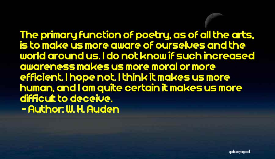 W. H. Auden Quotes: The Primary Function Of Poetry, As Of All The Arts, Is To Make Us More Aware Of Ourselves And The