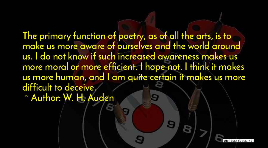 W. H. Auden Quotes: The Primary Function Of Poetry, As Of All The Arts, Is To Make Us More Aware Of Ourselves And The