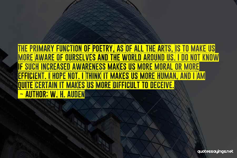 W. H. Auden Quotes: The Primary Function Of Poetry, As Of All The Arts, Is To Make Us More Aware Of Ourselves And The