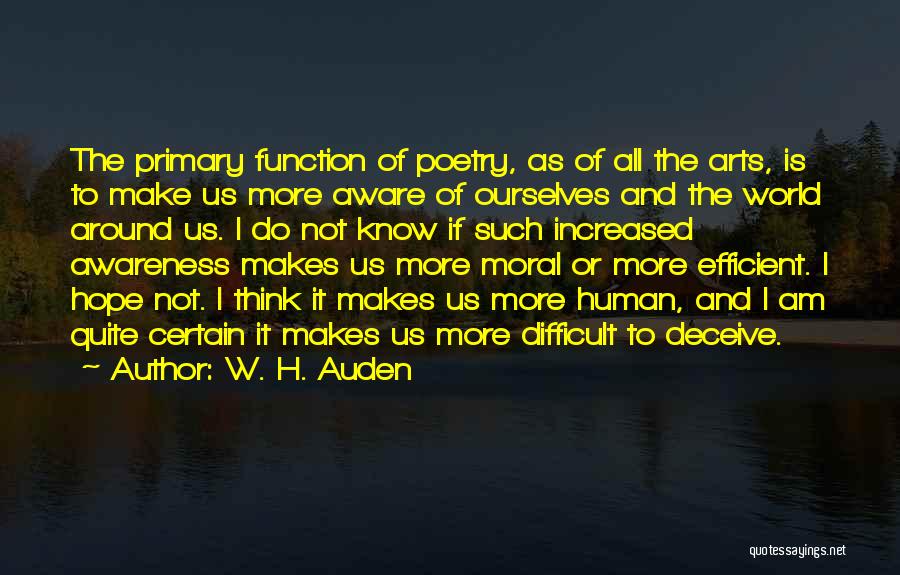 W. H. Auden Quotes: The Primary Function Of Poetry, As Of All The Arts, Is To Make Us More Aware Of Ourselves And The
