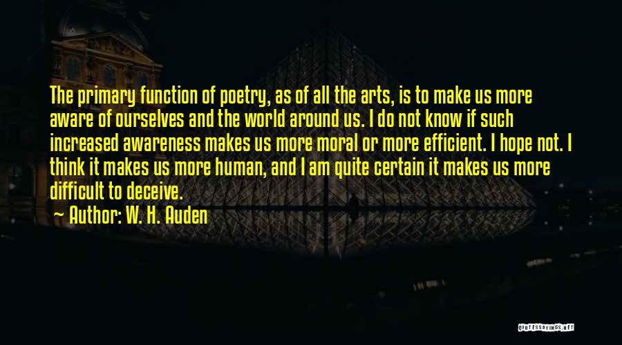 W. H. Auden Quotes: The Primary Function Of Poetry, As Of All The Arts, Is To Make Us More Aware Of Ourselves And The