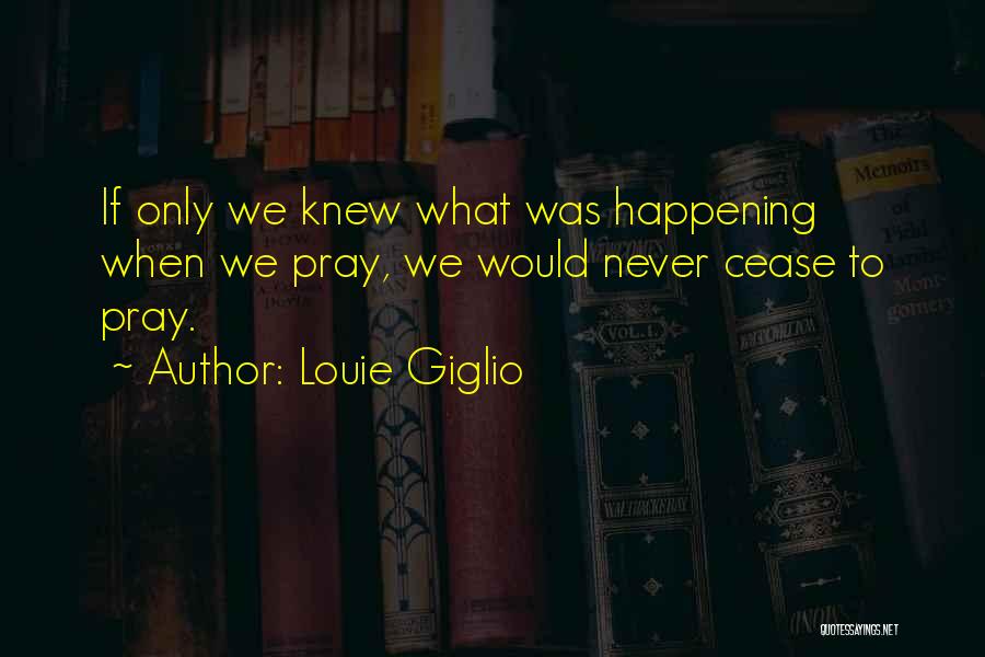 Louie Giglio Quotes: If Only We Knew What Was Happening When We Pray, We Would Never Cease To Pray.