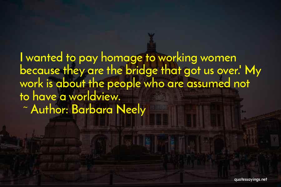 Barbara Neely Quotes: I Wanted To Pay Homage To Working Women Because They Are The Bridge That Got Us Over.' My Work Is